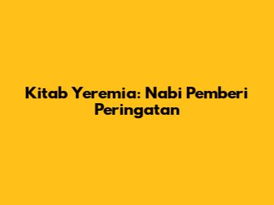Kitab Yeremia: Nabi Pemberi Peringatan
