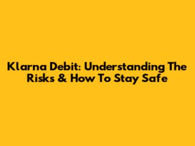 Klarna Debit: Understanding The Risks & How To Stay Safe