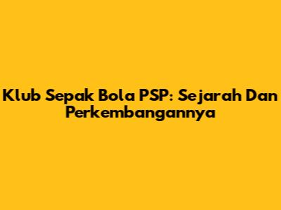 Klub Sepak Bola PSP: Sejarah Dan Perkembangannya