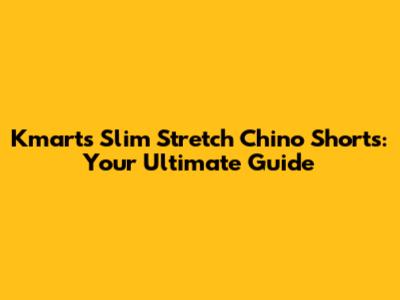 Kmart's Slim Stretch Chino Shorts: Your Ultimate Guide