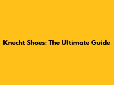 Knecht Shoes: The Ultimate Guide