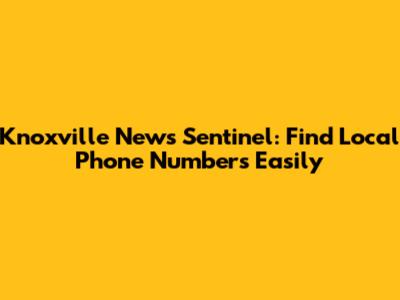 Knoxville News Sentinel: Find Local Phone Numbers Easily