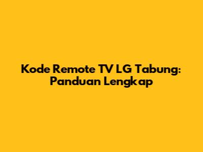 Kode Remote TV LG Tabung: Panduan Lengkap