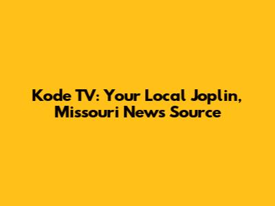 Kode TV: Your Local Joplin, Missouri News Source