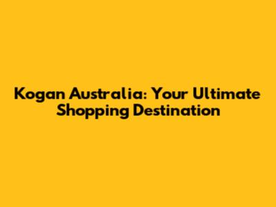 Kogan Australia: Your Ultimate Shopping Destination