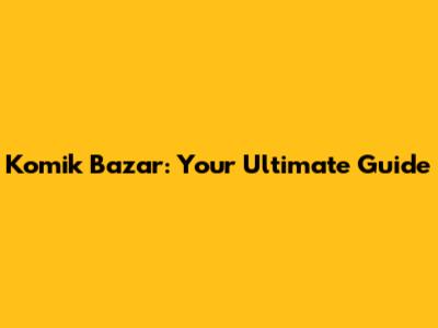 Komik Bazar: Your Ultimate Guide
