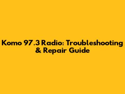 Komo 97.3 Radio: Troubleshooting & Repair Guide