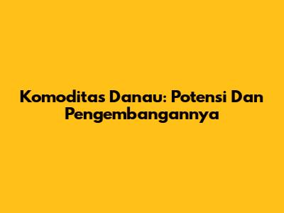 Komoditas Danau: Potensi Dan Pengembangannya