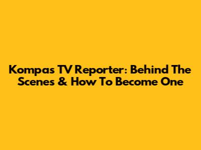 Kompas TV Reporter: Behind The Scenes & How To Become One