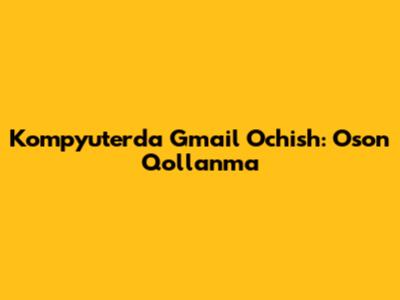 Kompyuterda Gmail Ochish: Oson Qo'llanma