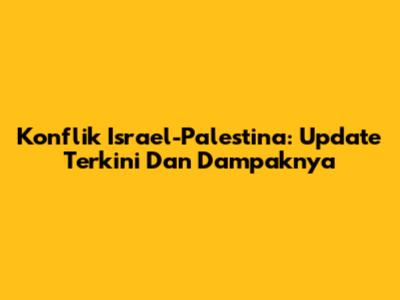 Konflik Israel-Palestina: Update Terkini Dan Dampaknya