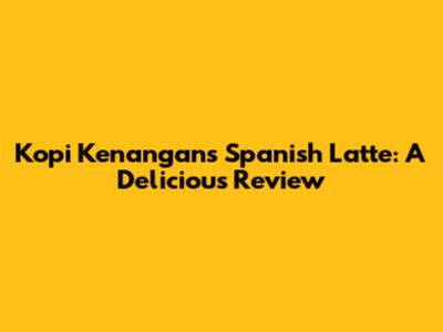 Kopi Kenangan's Spanish Latte: A Delicious Review