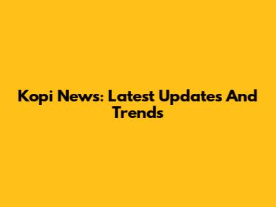 Kopi News: Latest Updates And Trends