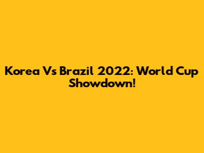 Korea Vs Brazil 2022: World Cup Showdown!