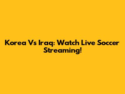 Korea Vs Iraq: Watch Live Soccer Streaming!