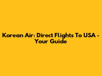 Korean Air: Direct Flights To USA - Your Guide