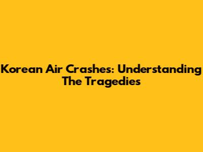 Korean Air Crashes: Understanding The Tragedies