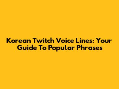 Korean Twitch Voice Lines: Your Guide To Popular Phrases
