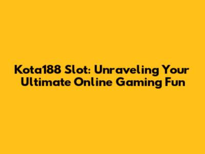 Kota188 Slot: Unraveling Your Ultimate Online Gaming Fun
