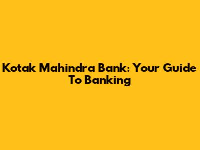 Kotak Mahindra Bank: Your Guide To Banking