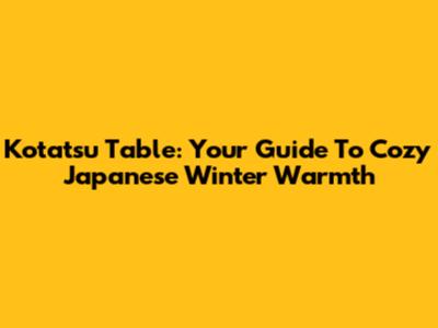 Kotatsu Table: Your Guide To Cozy Japanese Winter Warmth