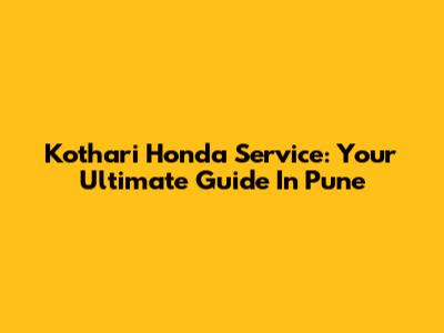 Kothari Honda Service: Your Ultimate Guide In Pune