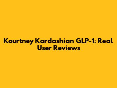 Kourtney Kardashian GLP-1: Real User Reviews