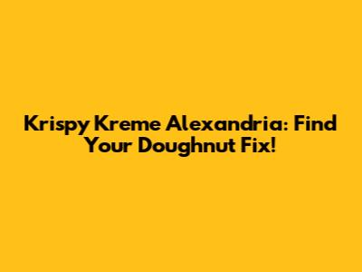 Krispy Kreme Alexandria: Find Your Doughnut Fix!