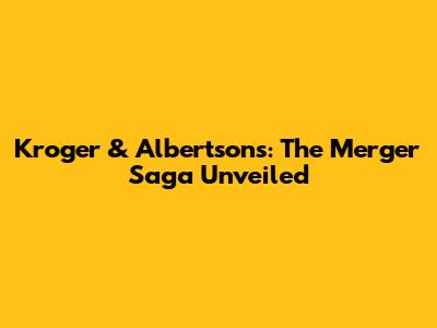 Kroger & Albertsons: The Merger Saga Unveiled