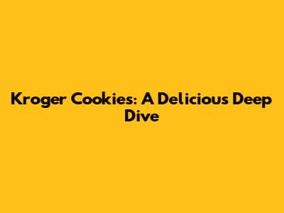 Kroger Cookies: A Delicious Deep Dive