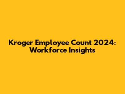 Kroger Employee Count 2024: Workforce Insights