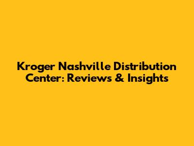 Kroger Nashville Distribution Center: Reviews & Insights
