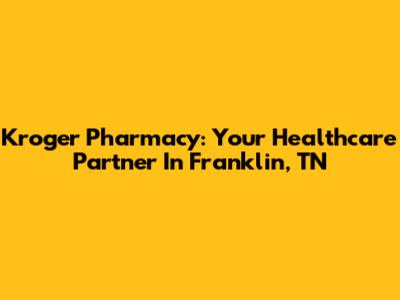 Kroger Pharmacy: Your Healthcare Partner In Franklin, TN