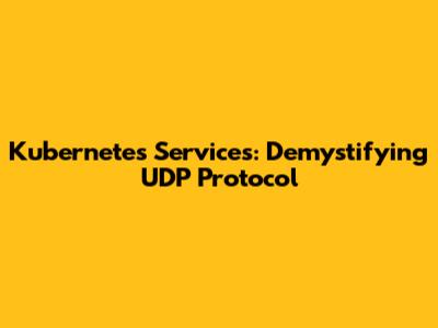 Kubernetes Services: Demystifying UDP Protocol