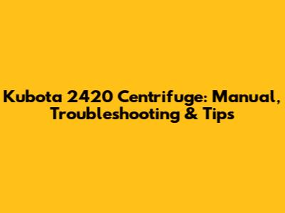 Kubota 2420 Centrifuge: Manual, Troubleshooting & Tips