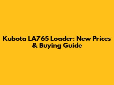 Kubota LA765 Loader: New Prices & Buying Guide