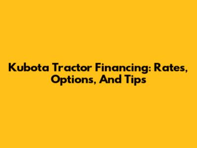Kubota Tractor Financing: Rates, Options, And Tips