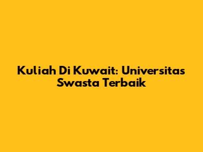 Kuliah Di Kuwait: Universitas Swasta Terbaik