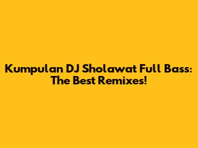 Kumpulan DJ Sholawat Full Bass: The Best Remixes!