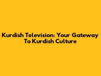 Kurdish Television: Your Gateway To Kurdish Culture
