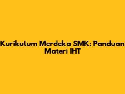 Kurikulum Merdeka SMK: Panduan Materi IHT