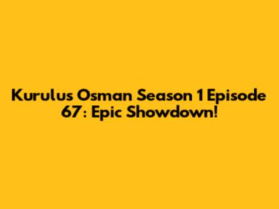 Kurulus Osman Season 1 Episode 67: Epic Showdown!