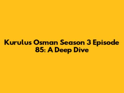 Kurulus Osman Season 3 Episode 85: A Deep Dive
