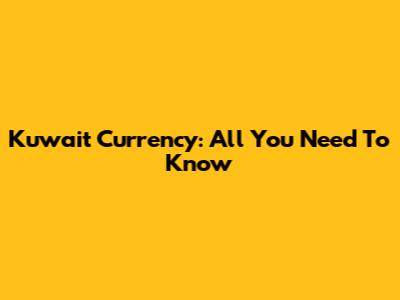 Kuwait Currency: All You Need To Know
