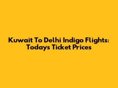 Kuwait To Delhi Indigo Flights: Today's Ticket Prices