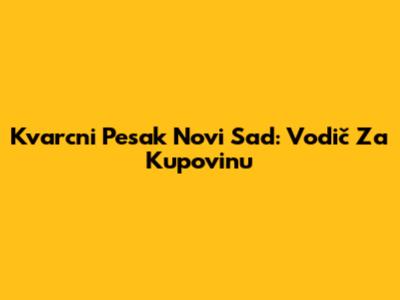 Kvarcni Pesak Novi Sad: Vodič Za Kupovinu