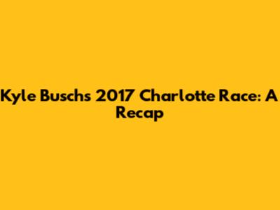 Kyle Busch's 2017 Charlotte Race: A Recap