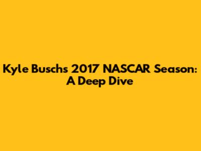 Kyle Busch's 2017 NASCAR Season: A Deep Dive