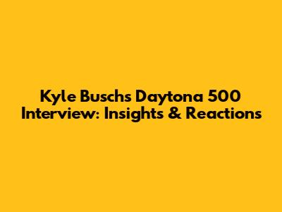 Kyle Busch's Daytona 500 Interview: Insights & Reactions