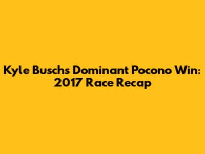 Kyle Busch's Dominant Pocono Win: 2017 Race Recap